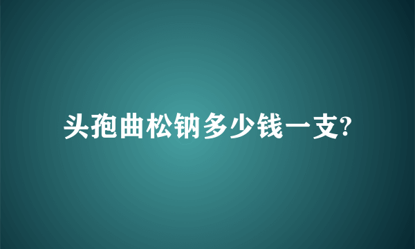 头孢曲松钠多少钱一支?