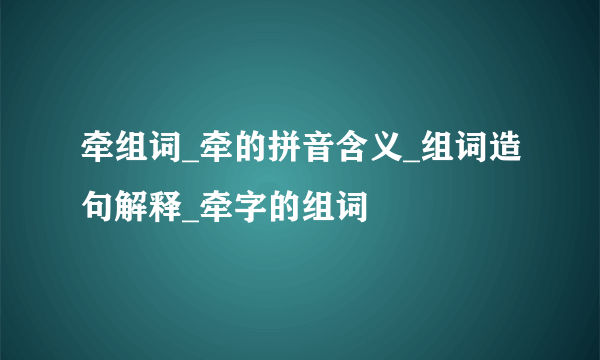 牵组词_牵的拼音含义_组词造句解释_牵字的组词