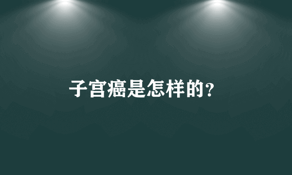 子宫癌是怎样的？