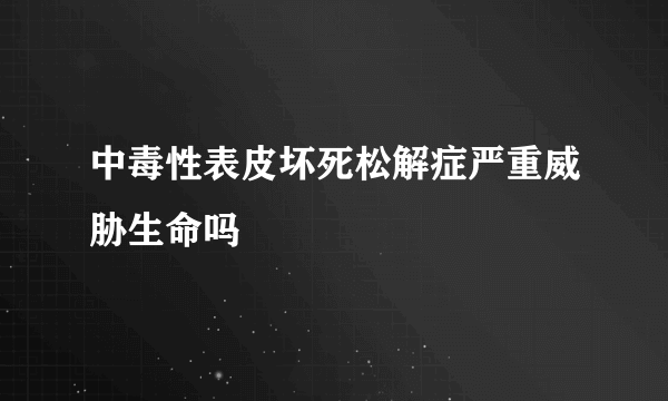 中毒性表皮坏死松解症严重威胁生命吗