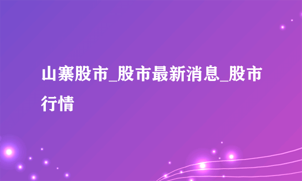 山寨股市_股市最新消息_股市行情