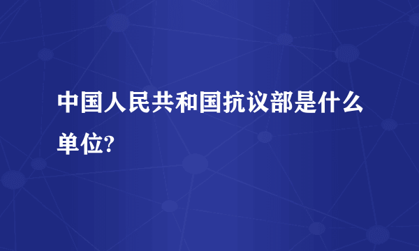 中国人民共和国抗议部是什么单位?