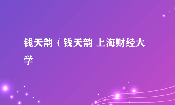 钱天韵（钱天韵 上海财经大学