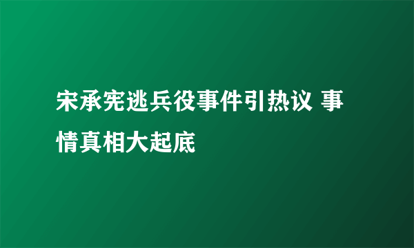 宋承宪逃兵役事件引热议 事情真相大起底