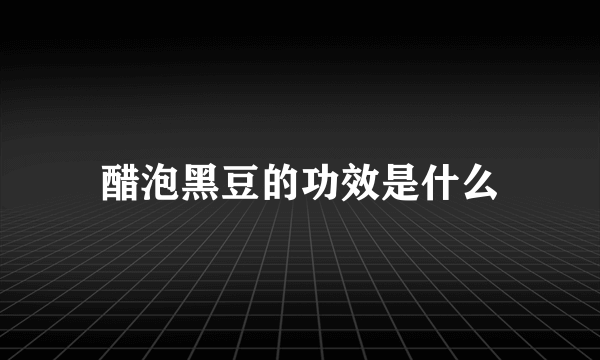 醋泡黑豆的功效是什么