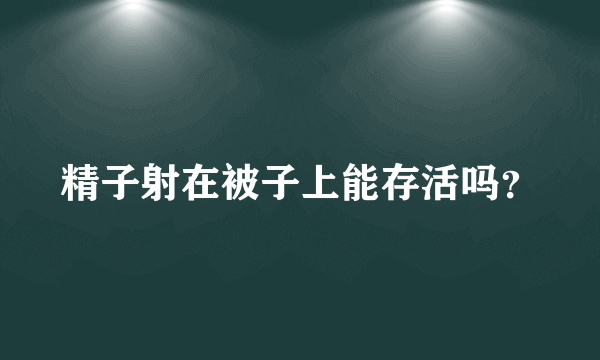 精子射在被子上能存活吗？