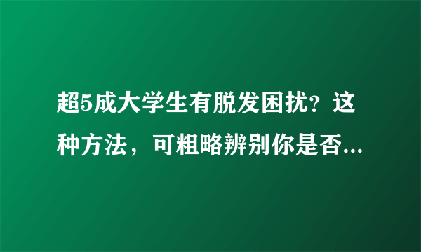 超5成大学生有脱发困扰？这种方法，可粗略辨别你是否真的脱发