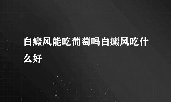 白癜风能吃葡萄吗白癜风吃什么好