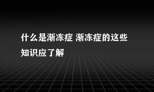 什么是渐冻症 渐冻症的这些知识应了解