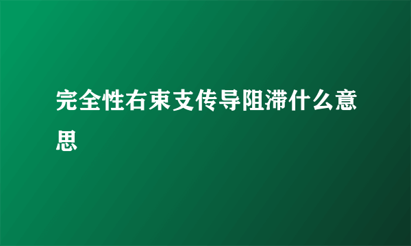 完全性右束支传导阻滞什么意思