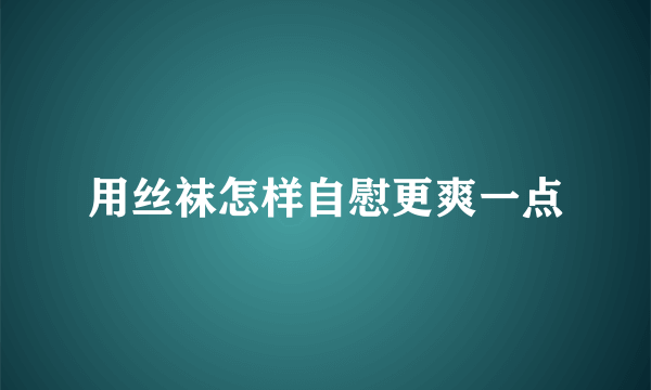 用丝袜怎样自慰更爽一点