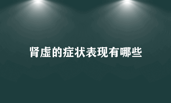 肾虚的症状表现有哪些