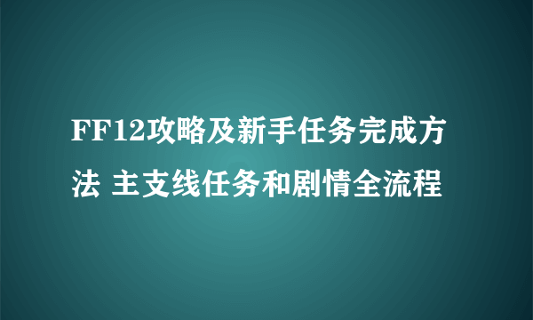 FF12攻略及新手任务完成方法 主支线任务和剧情全流程