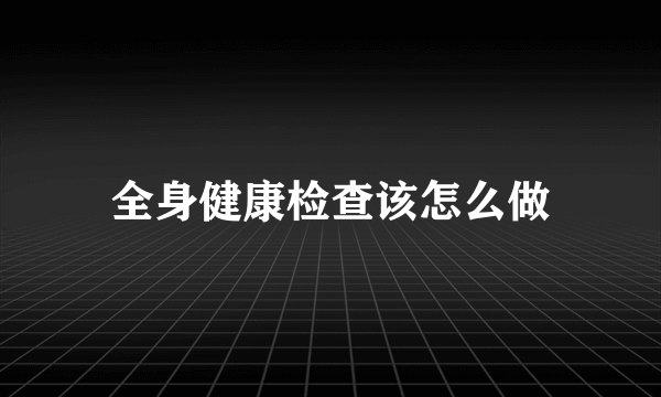 全身健康检查该怎么做