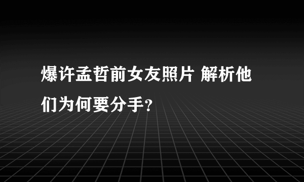 爆许孟哲前女友照片 解析他们为何要分手？