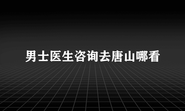 男士医生咨询去唐山哪看