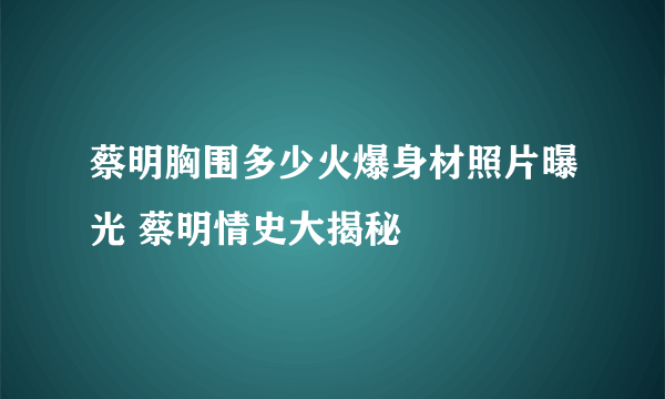 蔡明胸围多少火爆身材照片曝光 蔡明情史大揭秘