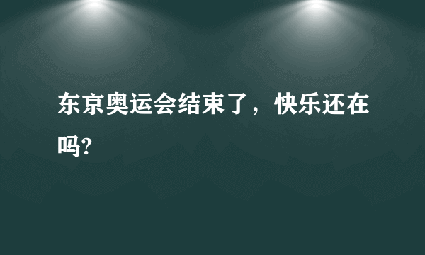 东京奥运会结束了，快乐还在吗?