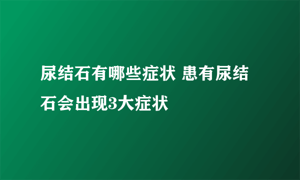 尿结石有哪些症状 患有尿结石会出现3大症状