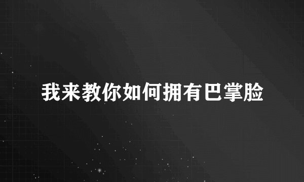 我来教你如何拥有巴掌脸