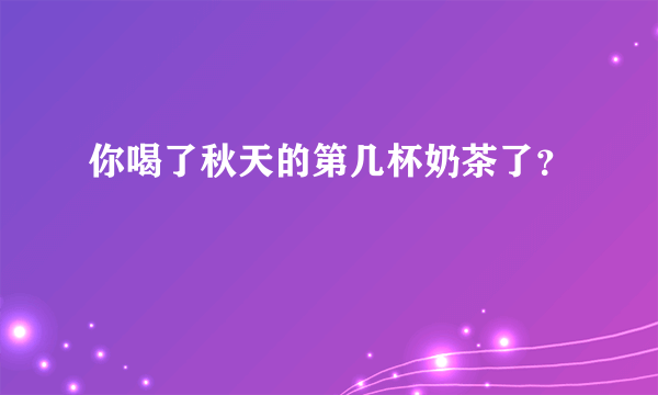 你喝了秋天的第几杯奶茶了？