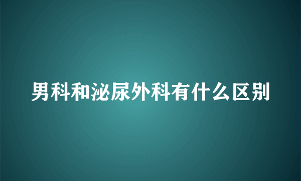 男科和泌尿外科有什么区别