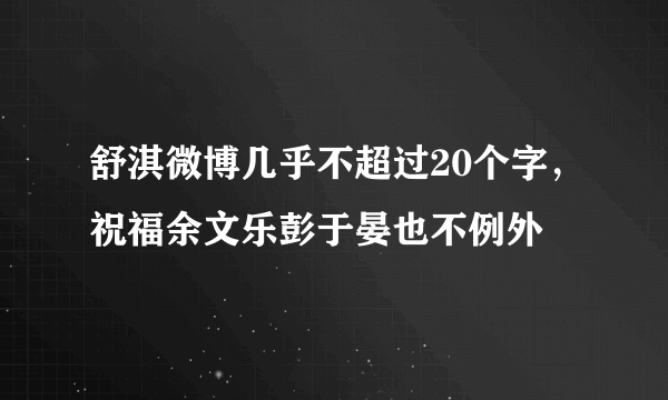 舒淇微博几乎不超过20个字，祝福余文乐彭于晏也不例外