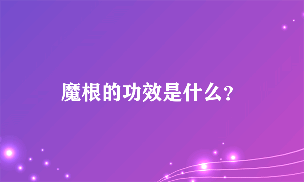 魔根的功效是什么？