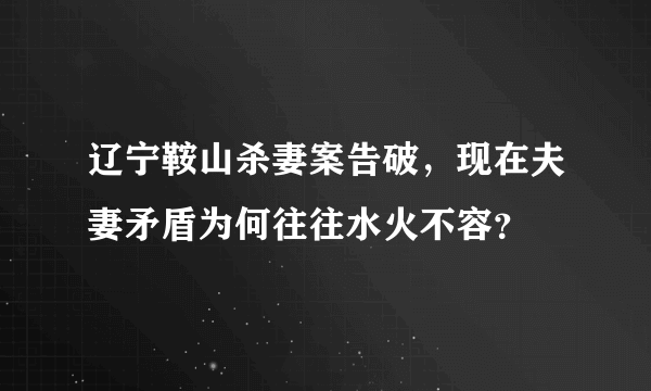 辽宁鞍山杀妻案告破，现在夫妻矛盾为何往往水火不容？