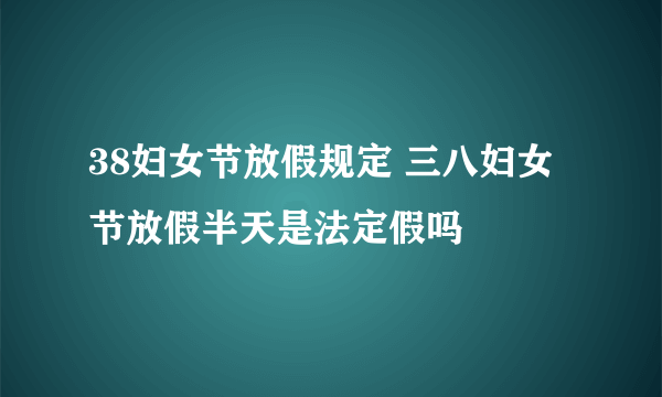 38妇女节放假规定 三八妇女节放假半天是法定假吗