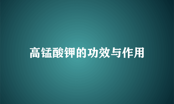 高锰酸钾的功效与作用