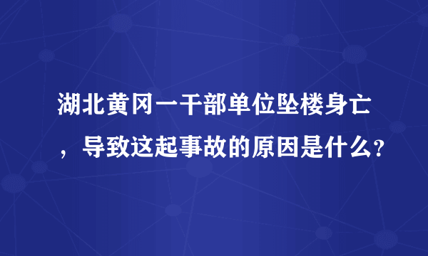 湖北黄冈一干部单位坠楼身亡，导致这起事故的原因是什么？