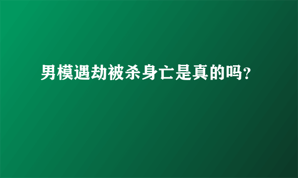 男模遇劫被杀身亡是真的吗？