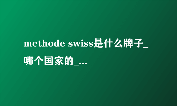 methode swiss是什么牌子_哪个国家的_什么档次