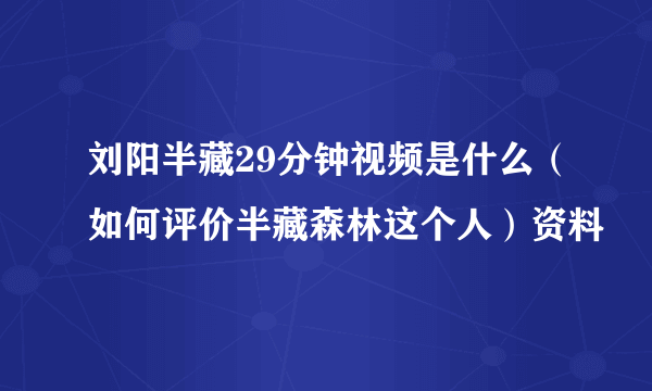 刘阳半藏29分钟视频是什么（如何评价半藏森林这个人）资料