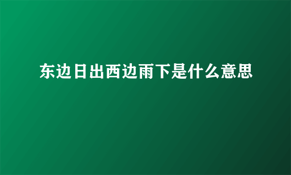 东边日出西边雨下是什么意思