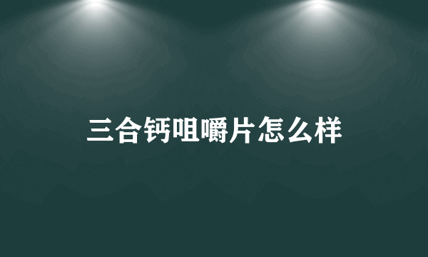 三合钙咀嚼片怎么样