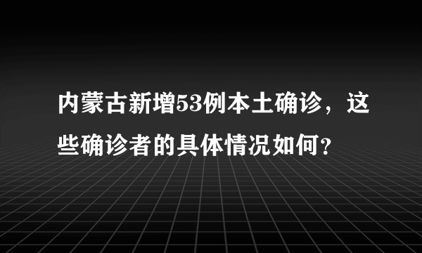 内蒙古新增53例本土确诊，这些确诊者的具体情况如何？