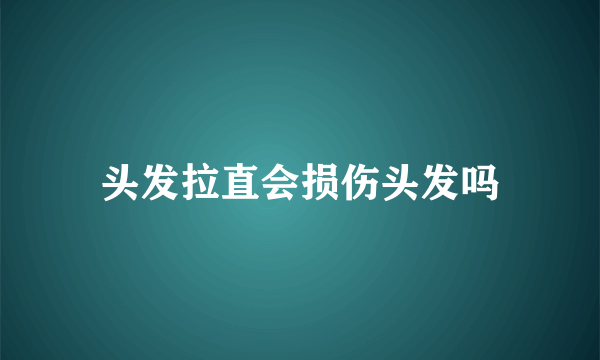 头发拉直会损伤头发吗