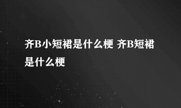 齐B小短裙是什么梗 齐B短裙是什么梗