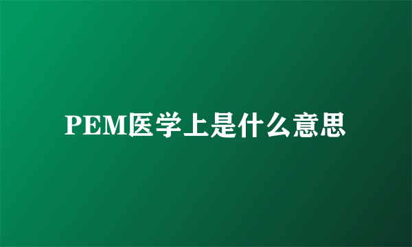 PEM医学上是什么意思