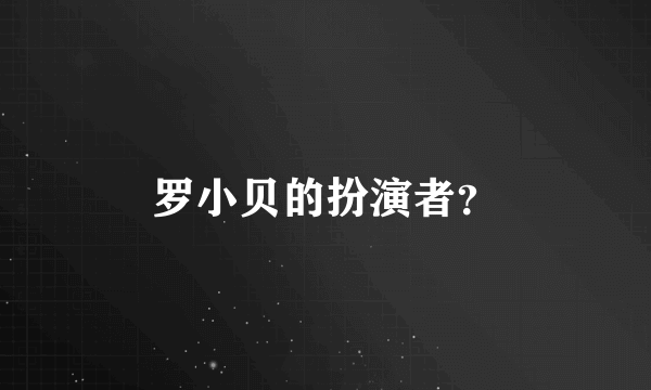 罗小贝的扮演者？