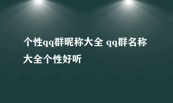 个性qq群昵称大全 qq群名称大全个性好听