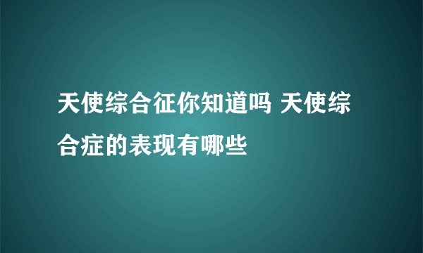 天使综合征你知道吗 天使综合症的表现有哪些