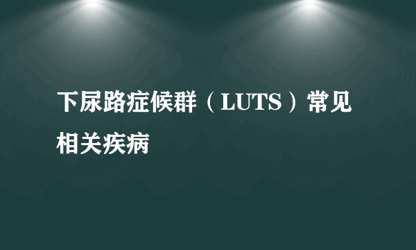 下尿路症候群（LUTS）常见相关疾病