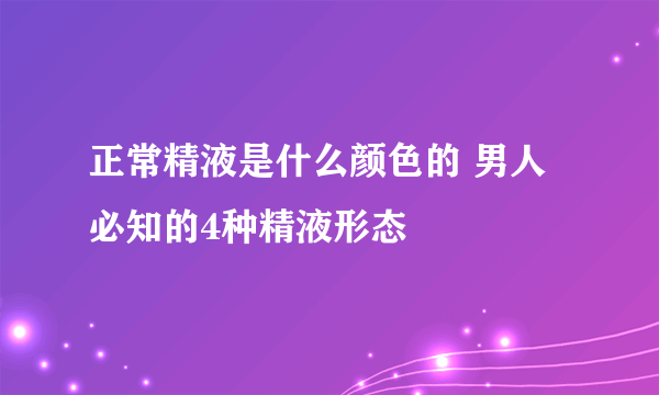 正常精液是什么颜色的 男人必知的4种精液形态