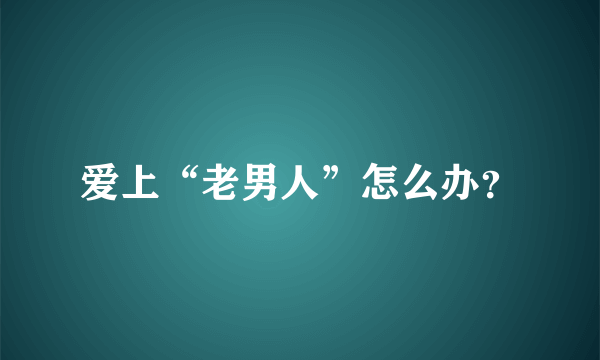 爱上“老男人”怎么办？