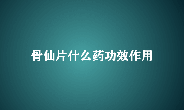 骨仙片什么药功效作用