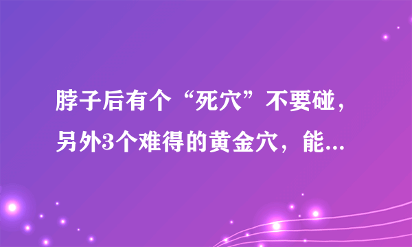 脖子后有个“死穴”不要碰，另外3个难得的黄金穴，能养生防病