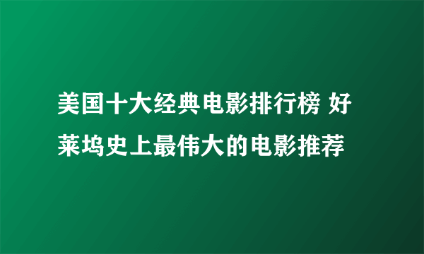 美国十大经典电影排行榜 好莱坞史上最伟大的电影推荐